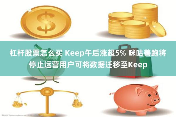 杠杆股票怎么买 Keep午后涨超5% 咪咕善跑将停止运营用户可将数据迁移至Keep