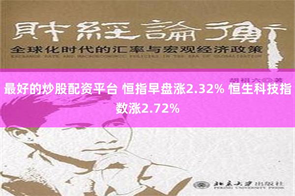 最好的炒股配资平台 恒指早盘涨2.32% 恒生科技指数涨2.72%