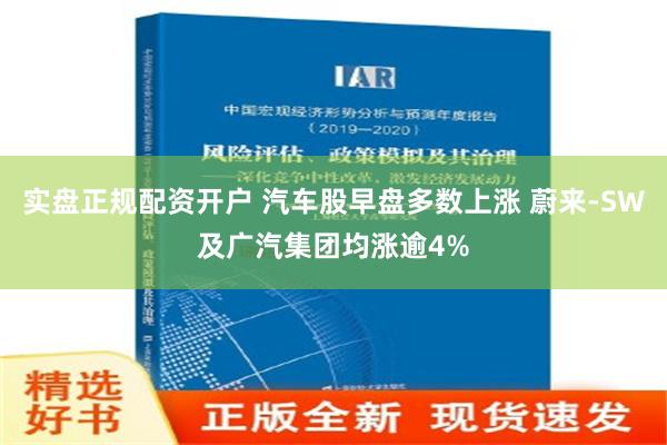 实盘正规配资开户 汽车股早盘多数上涨 蔚来-SW及广汽集团均涨逾4%