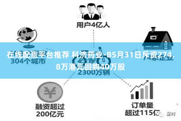 在线配资平台推荐 科济药业-B5月31日斥资274.8万港元回购40万股