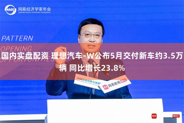 国内实盘配资 理想汽车-W公布5月交付新车约3.5万辆 同比增长23.8%