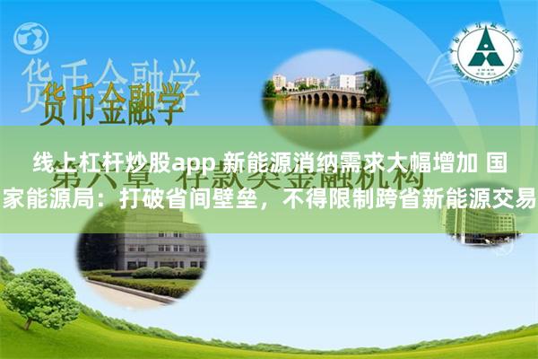 线上杠杆炒股app 新能源消纳需求大幅增加 国家能源局：打破省间壁垒，不得限制跨省新能源交易