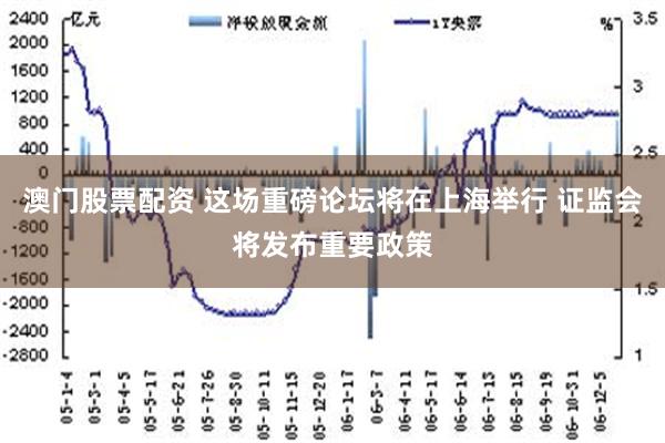 澳门股票配资 这场重磅论坛将在上海举行 证监会将发布重要政策