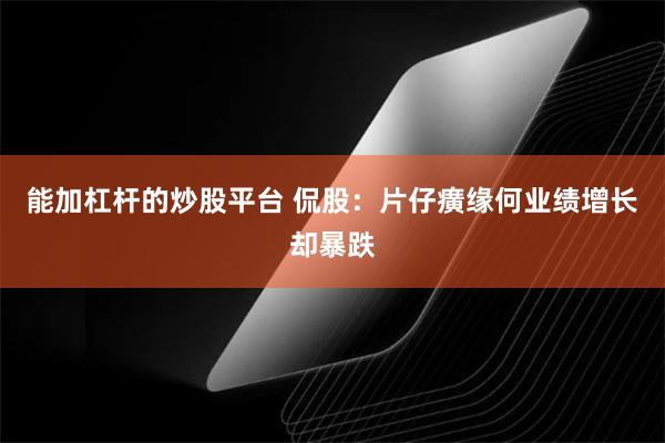 能加杠杆的炒股平台 侃股：片仔癀缘何业绩增长却暴跌