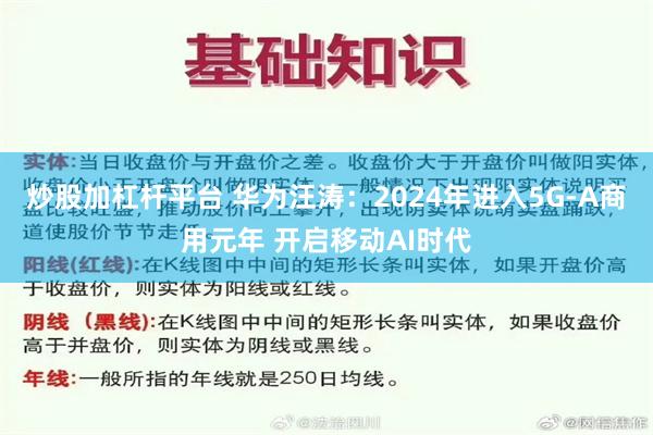 炒股加杠杆平台 华为汪涛：2024年进入5G-A商用元年 开启移动AI时代