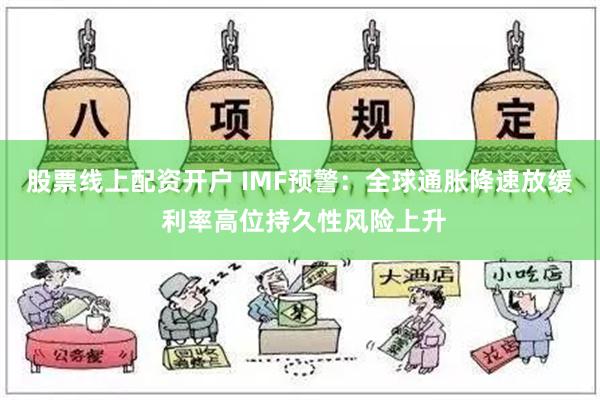 股票线上配资开户 IMF预警：全球通胀降速放缓 利率高位持久性风险上升