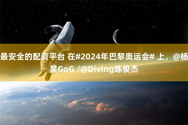 最安全的配资平台 在#2024年巴黎奥运会# 上，@杨昊GoG /@Diving练俊杰