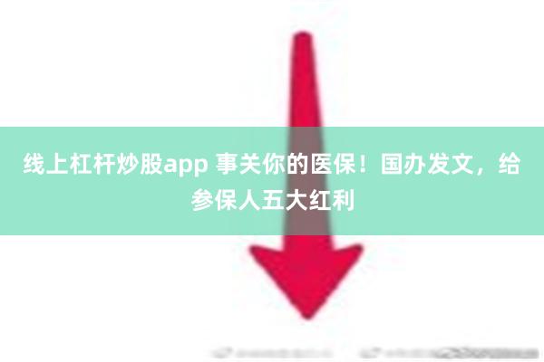 线上杠杆炒股app 事关你的医保！国办发文，给参保人五大红利