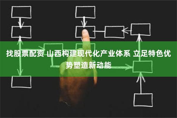 找股票配资 山西构建现代化产业体系 立足特色优势塑造新动能