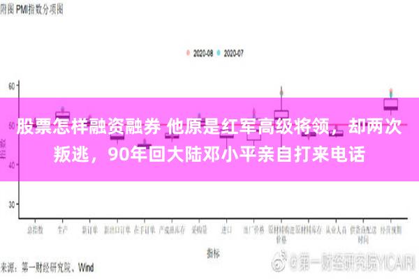 股票怎样融资融券 他原是红军高级将领，却两次叛逃，90年回大陆邓小平亲自打来电话