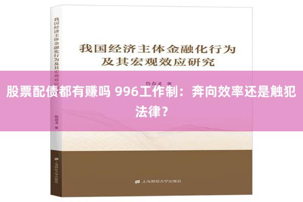 股票配债都有赚吗 996工作制：奔向效率还是触犯法律？