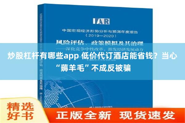 炒股杠杆有哪些app 低价代订酒店能省钱？当心“薅羊毛”不成反被骗