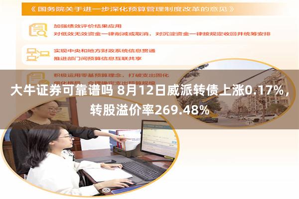 大牛证券可靠谱吗 8月12日威派转债上涨0.17%，转股溢价率269.48%