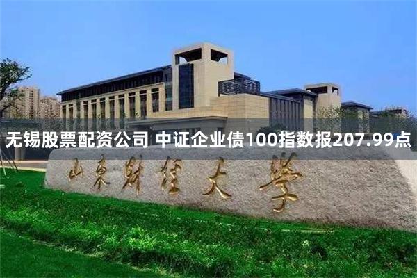 无锡股票配资公司 中证企业债100指数报207.99点