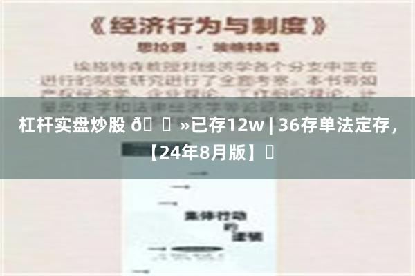 杠杆实盘炒股 🐻已存12w | 36存单法定存，【24年8月版】✅