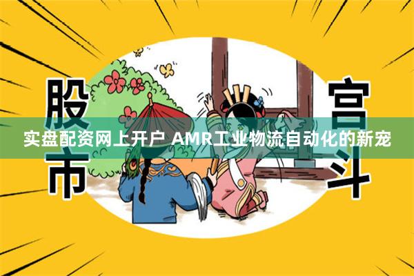 实盘配资网上开户 AMR工业物流自动化的新宠