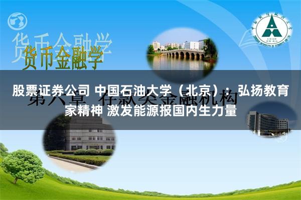 股票证券公司 中国石油大学（北京）：弘扬教育家精神 激发能源报国内生力量