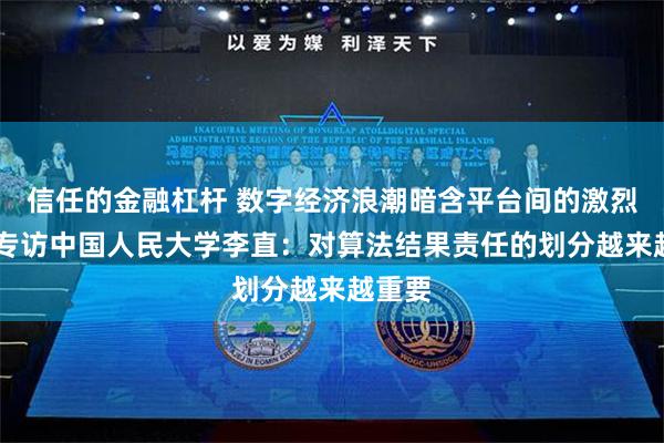 信任的金融杠杆 数字经济浪潮暗含平台间的激烈争夺 专访中国人民大学李直：对算法结果责任的划分越来越重要