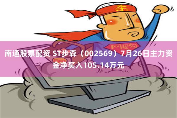 南通股票配资 ST步森（002569）7月26日主力资金净买入105.14万元