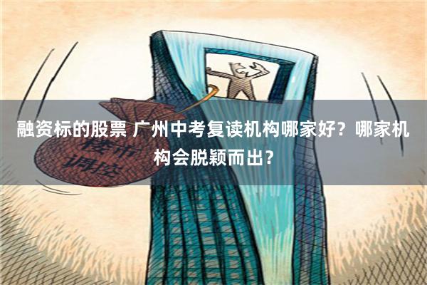 融资标的股票 广州中考复读机构哪家好？哪家机构会脱颖而出？