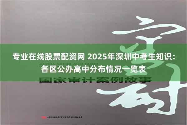 专业在线股票配资网 2025年深圳中考生知识：各区公办高中分布情况一览表