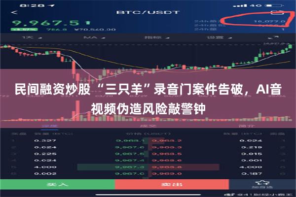 民间融资炒股 “三只羊”录音门案件告破，AI音视频伪造风险敲警钟
