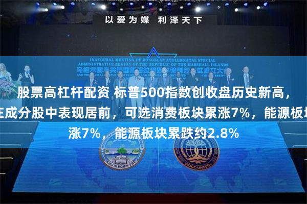 股票高杠杆配资 标普500指数创收盘历史新高，苹果涨超2%在成分股中表现居前，可选消费板块累涨7%，能源板块累跌约2.8%