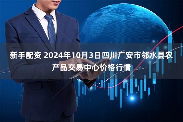 新手配资 2024年10月3日四川广安市邻水县农产品交易中心价格行情