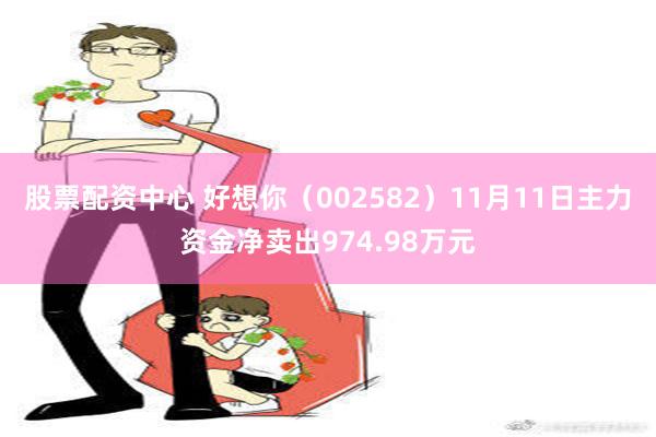 股票配资中心 好想你（002582）11月11日主力资金净卖出974.98万元