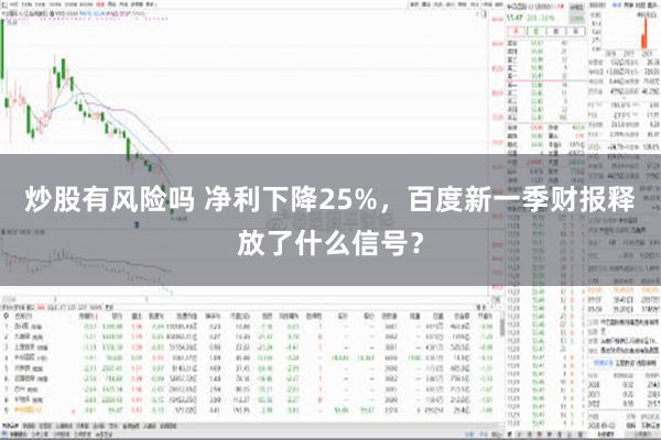 炒股有风险吗 净利下降25%，百度新一季财报释放了什么信号？