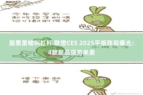 股票里啥叫杠杆 联想CES 2025平板阵容曝光：4款新品强势来袭