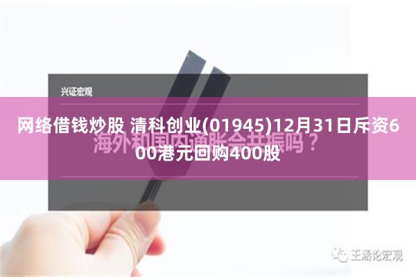 网络借钱炒股 清科创业(01945)12月31日斥资600港元回购400股