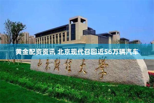 黄金配资资讯 北京现代召回近56万辆汽车