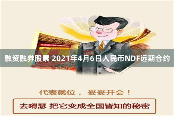 融资融券股票 2021年4月6日人民币NDF远期合约