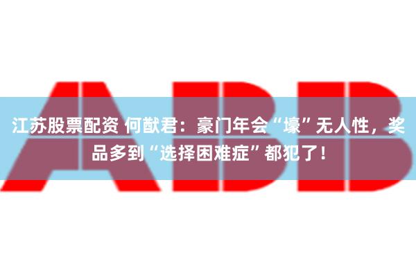 江苏股票配资 何猷君：豪门年会“壕”无人性，奖品多到“选择困难症”都犯了！